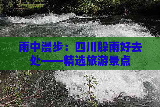 雨中漫步：四川躲雨好去处——精选旅游景点