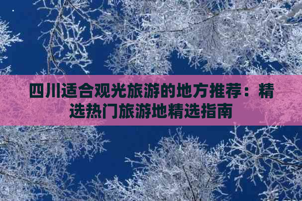 四川适合观光旅游的地方推荐：精选热门旅游地精选指南