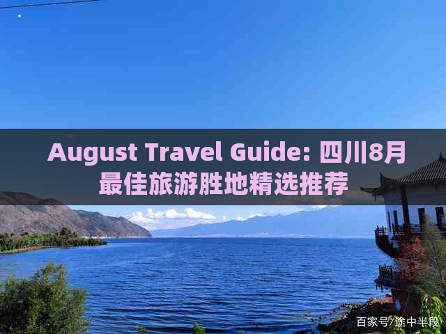  August Travel Guide: 四川8月更佳旅游胜地精选推荐