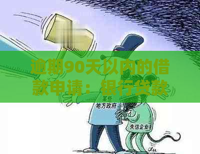 逾期90天以内的借款申请：银行贷款条件与审批流程详解