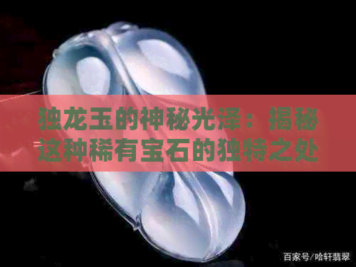 独龙玉的神秘光泽：揭秘这种稀有宝石的独特之处