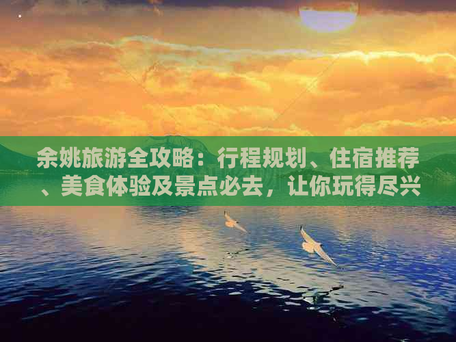 余姚旅游全攻略：行程规划、住宿推荐、美食体验及景点必去，让你玩得尽兴！