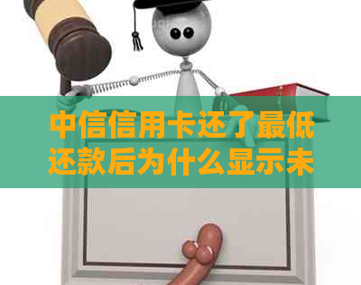 中信信用卡还了更低还款后为什么显示未还清，已经付了更低款项还扣款？