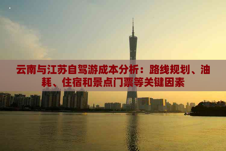 云南与江苏自驾游成本分析：路线规划、油耗、住宿和景点门票等关键因素