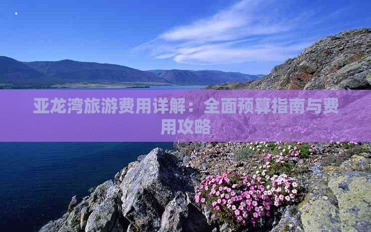 亚龙湾旅游费用详解：全面预算指南与费用攻略