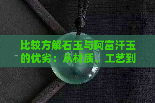 比较方解石玉与阿富汗玉的优劣：从材质、工艺到价值全方位分析