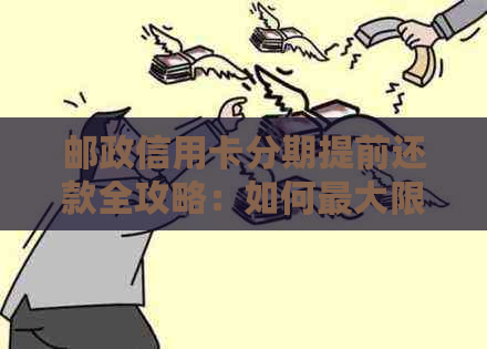 邮政信用卡分期提前还款全攻略：如何更大限度地节省利息费用并快速完成还款