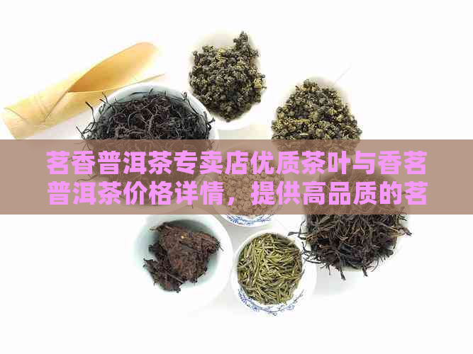 茗香普洱茶专卖店优质茶叶与香茗普洱茶价格详情，提供高品质的茗兴普洱茶