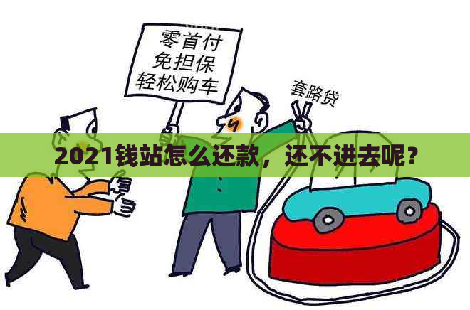 2021钱站怎么还款，还不进去呢？