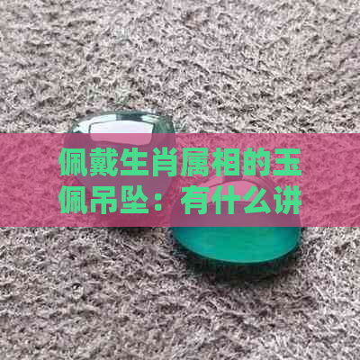 佩戴生肖属相的玉佩吊坠：有什么讲究和好处？