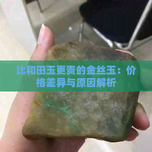 比和田玉更贵的金丝玉：价格差异与原因解析