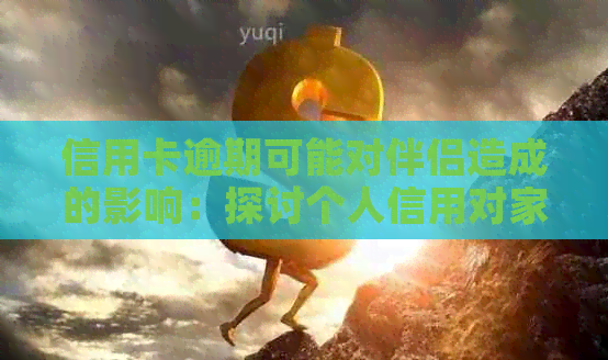 信用卡逾期可能对伴侣造成的影响：探讨个人信用对家庭关系的影响及应对措