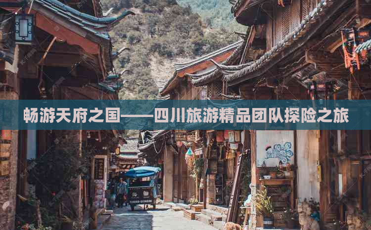 畅游天府之国——四川旅游精品团队探险之旅