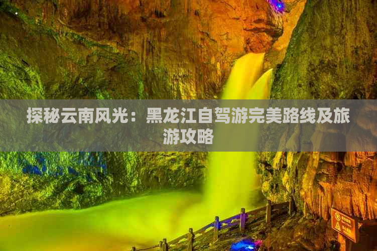 探秘云南风光：黑龙江自驾游完美路线及旅游攻略