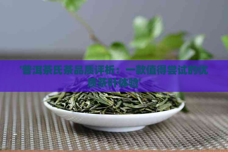 '普洱茶氏茶品质评析：一款值得尝试的优质茶叶体验'