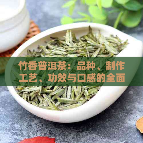 竹香普洱茶：品种、制作工艺、功效与口感的全面解析