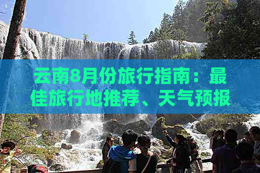 云南8月份旅行指南：更佳旅行地推荐、天气预报和必去景点一网打尽