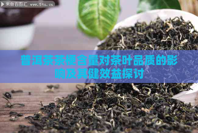 普洱茶茶梗含量对茶叶品质的影响及其健效益探讨