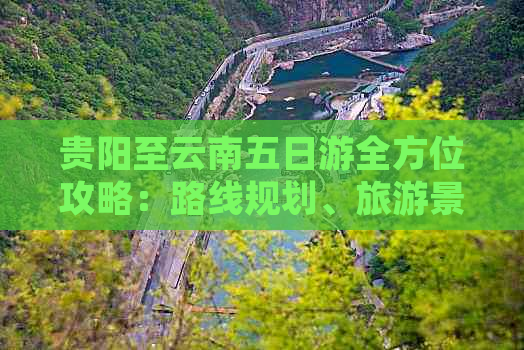 贵阳至云南五日游全方位攻略：路线规划、旅游景点、住宿美食一应俱全