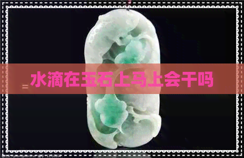 水滴在玉石上马上会干吗