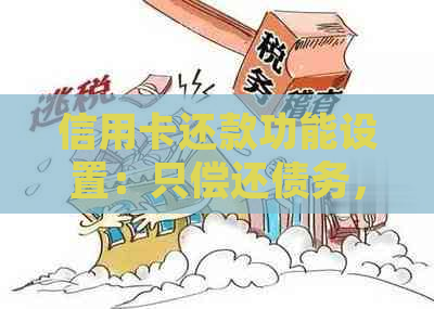 信用卡还款功能设置：只偿还债务，无法继续消费？解答疑惑并分析原因