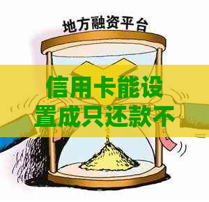 信用卡能设置成只还款不能刷卡吗？如何实现这一功能？