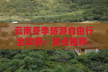 云南冬季旅游自由行全攻略：景点推荐、行程规划、穿衣建议等一应俱全