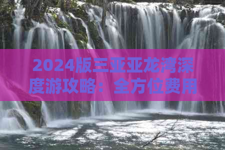 2024版三亚亚龙湾深度游攻略：全方位费用预算与精华景点详解