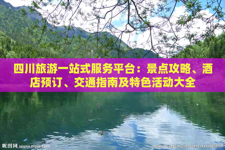 四川旅游一站式服务平台：景点攻略、酒店预订、交通指南及特色活动大全