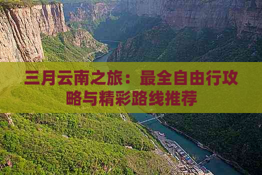 三月云南之旅：最全自由行攻略与精彩路线推荐