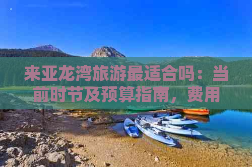 来亚龙湾旅游最适合吗：当前时节及预算指南，费用解析