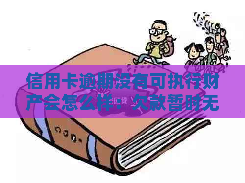 信用卡逾期没有可执行财产会怎么样：欠款暂时无法偿还的后果及应对方法