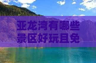 亚龙湾有哪些景区好玩且免费，包含所有景区名称与游玩信息