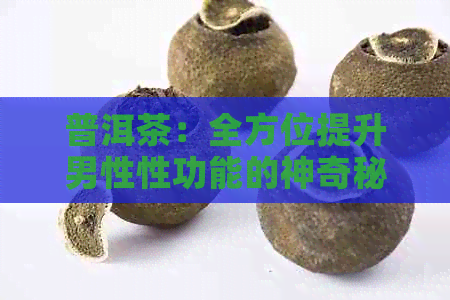 普洱茶：全方位提升男性性功能的神奇秘方