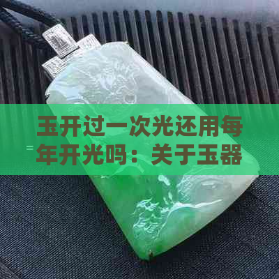 玉开过一次光还用每年开光吗：关于玉器保养与开光的重要性