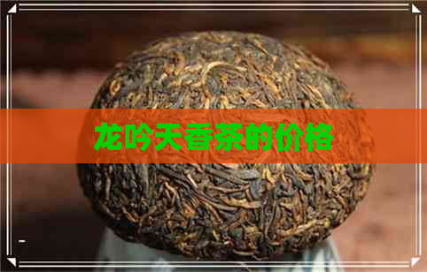 龙吟天香茶的价格