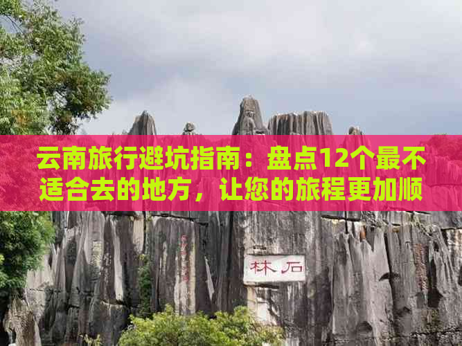 云南旅行避坑指南：盘点12个最不适合去的地方，让您的旅程更加顺利