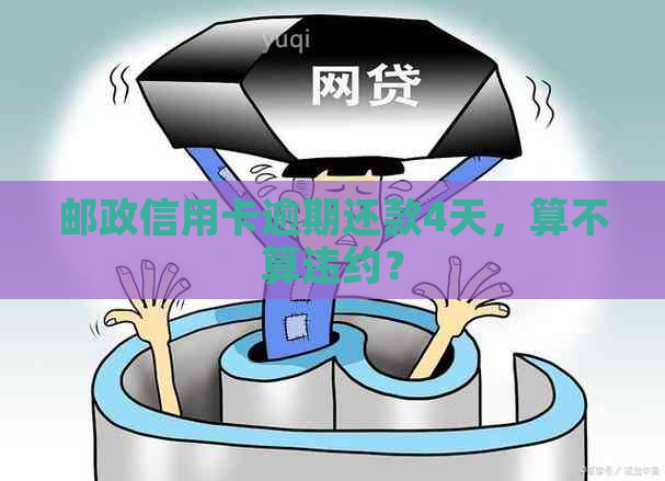 邮政信用卡逾期还款4天，算不算违约？