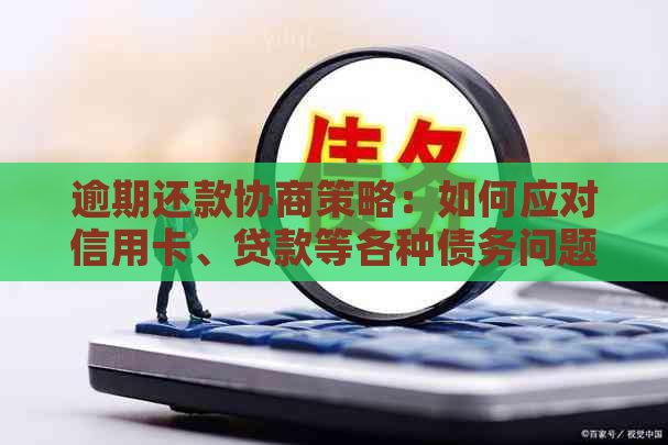 逾期还款协商策略：如何应对信用卡、贷款等各种债务问题