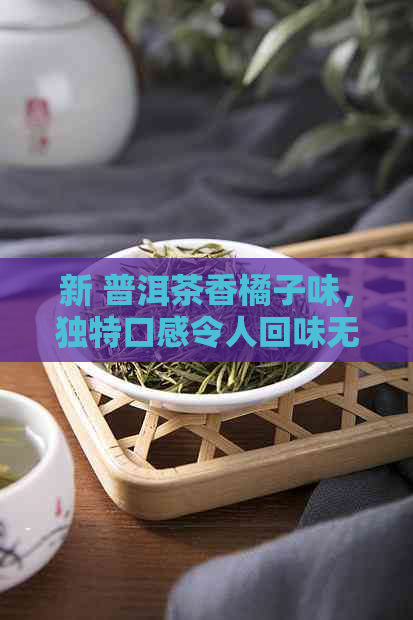 新 普洱茶香橘子味，独特口感令人回味无穷