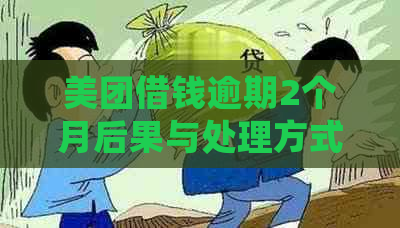 美团借钱逾期2个月后果与处理方式