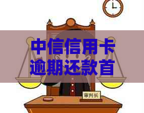 中信信用卡逾期还款首付问题：用户全面指南