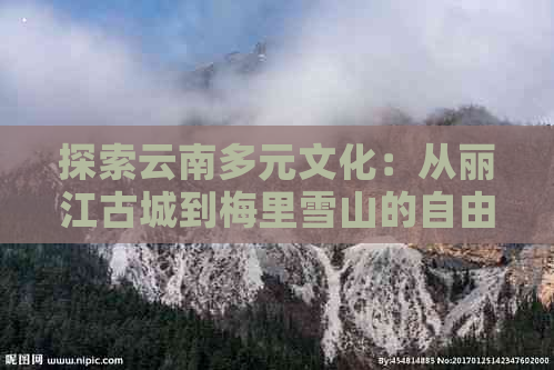 探索云南多元文化：从丽江古城到梅里雪山的自由行路线攻略