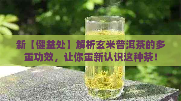 新【健益处】解析玄米普洱茶的多重功效，让你重新认识这种茶！