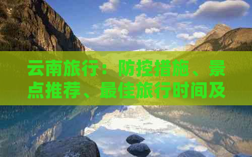 云南旅行：措施、景点推荐、更佳旅行时间及必备事项全面解析