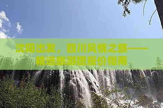 沈阳出发，四川风情之旅——精选旅游团报价指南