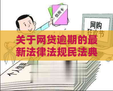 关于网贷逾期的最新法律法规民法典之一千二百九十四条-民法典正式全文2021网贷逾期