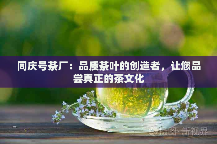 同庆号茶厂：品质茶叶的创造者，让您品尝真正的茶文化