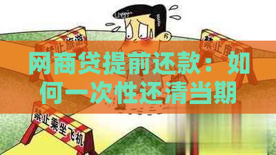 网商贷提前还款：如何一次性还清当期款项，以及可能遇到的问题解答