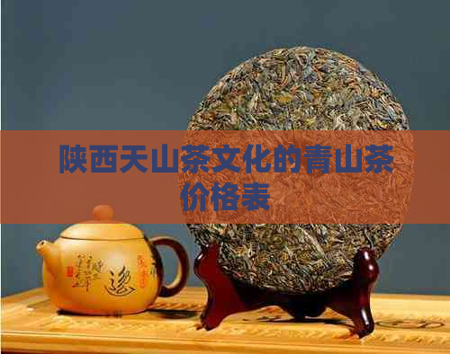 陕西天山茶文化的青山茶价格表